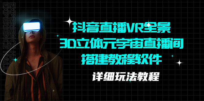 （5525期）抖音直播VR全景3D立体元宇宙直播间搭建教程软件【详细玩法教程】-创客云联盟