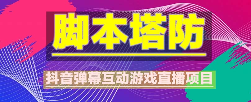 （5531期）抖音脚本塔防直播项目，可虚拟人直播 抖音报白 实时互动直播【软件+教程】-创客云联盟