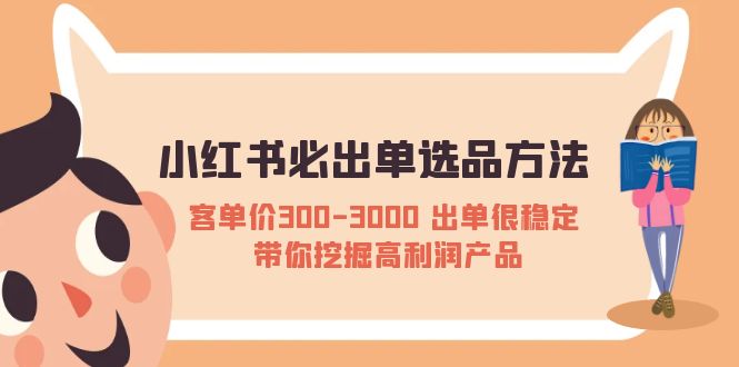 （5543期）小红书必出单选品方法：客单价300-3000 出单很稳定 带你挖掘高利润产品-创客云联盟