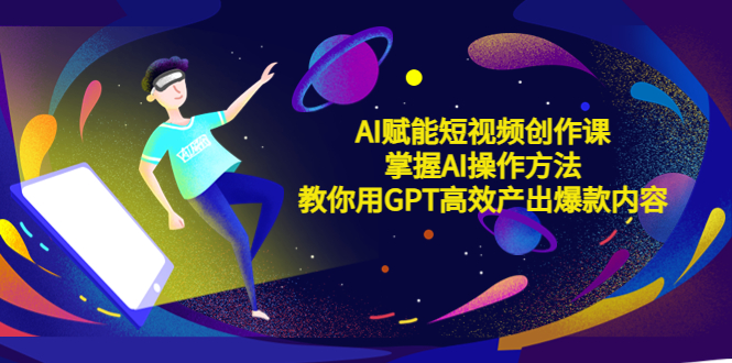 （5554期）AI赋能短视频创作课，掌握AI操作方法，教你用AI高效产出爆款内容-创客云联盟