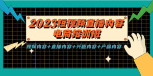 （5559期）2023短视频直播内容·电商培训班，视频内容+直播内容+兴趣内容+产品内容-创客云联盟