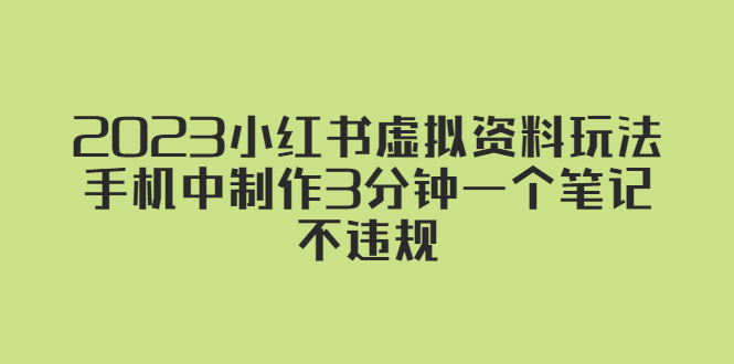 （5571期）2023小红书虚拟资料玩法，手机中制作3分钟一个笔记不违规-创客云联盟