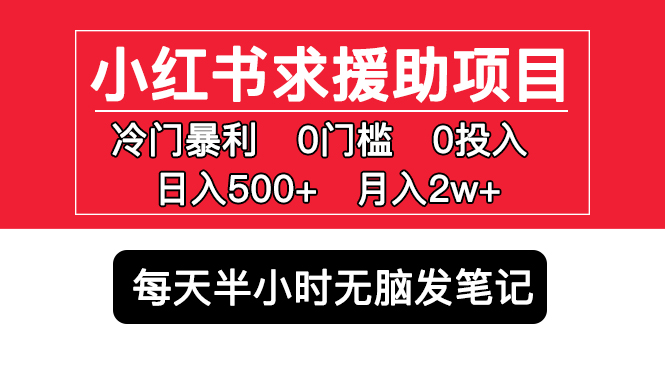 （5572期）小红书求援助项目，冷门但暴利 0门槛无脑发笔记 日入500+月入2w 可多号操作-创客云联盟