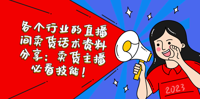 （5576期）各个行业的直播间卖货话术资料分享：卖货主播必看技能！-创客云联盟