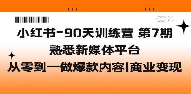 （5582期）小红书-90天训练营-第7期，熟悉新媒体平台|从零到一做爆款内容|商业变现-创客云联盟