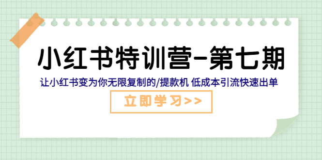 （5608期）小红书特训营-第七期 让小红书变为你无限复制的/提款机 低成本引流快速出单-创客云联盟