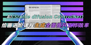 （5614期）AI（stable difusion ControlNet）绘画进阶课程 办公场景 全面提升工作效率-创客云联盟