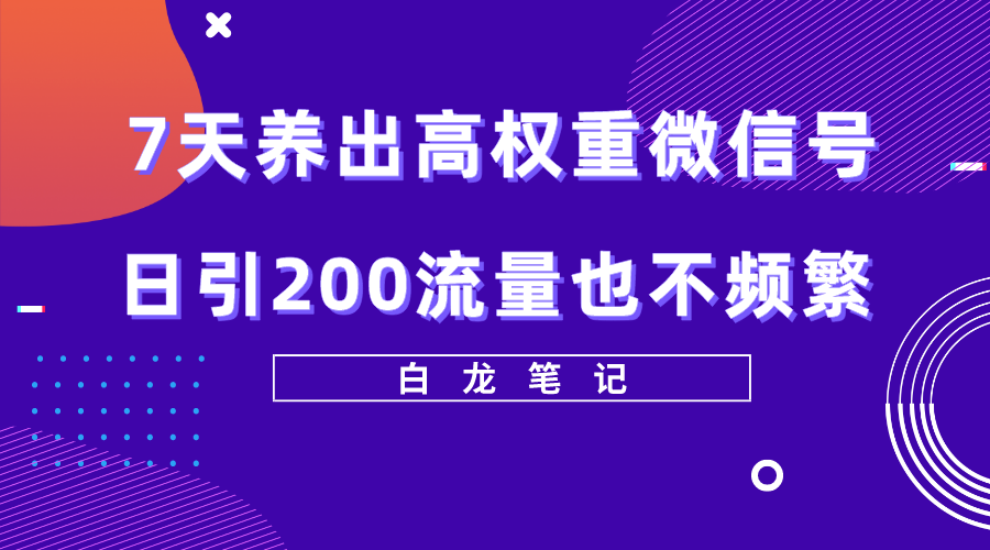 （5630期）7天养出高权重微信号，日引200流量也不频繁，方法价值3680元-创客云联盟