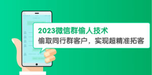(5638期)2023微信群偷人技术,偷取同行群客户,实现超精准拓客【教程+软件】-创客云联盟
