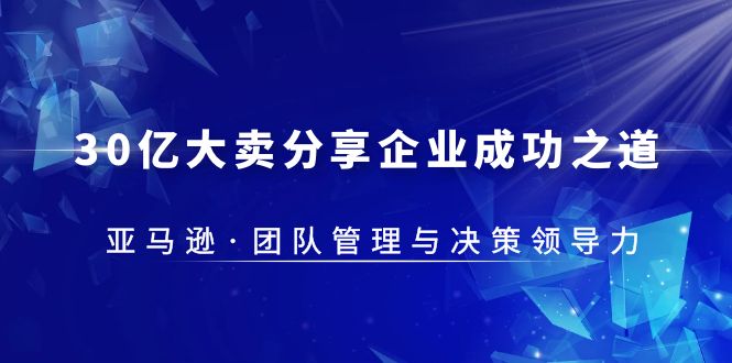 （5641期）30·亿大卖·分享企业·成功之道-亚马逊·团队管理与决策领导力-创客云联盟