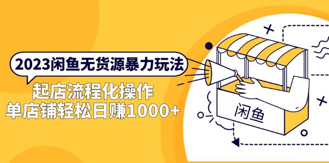 （5644期）2023闲鱼无货源暴力玩法，起店流程化操作，单店铺轻松日赚1000+-创客云联盟