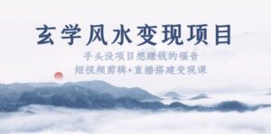 (5645期)玄学风水变现项目:手头没项目想赚钱的福音(短视频剪辑+直播搭建变现课)-创客云联盟
