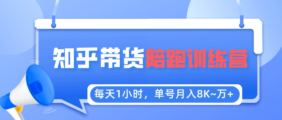 （5656期）每天1小时，单号稳定月入8K~1万+【知乎好物推荐】陪跑训练营（详细教程）-创客云联盟