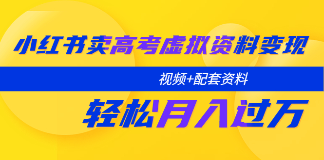 （5675期）小红书卖高考虚拟资料变现分享课：轻松月入过万（视频+配套资料）-创客云联盟