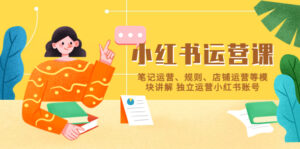 （5682期）小红书·运营课，笔记运营、规则、店铺运营等模块讲解 独立运营小红书账号-创客云联盟