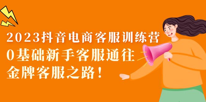 （5688期）2023抖音·电商客服训练营：0基础新手客服通往金牌客服之路！-创客云联盟