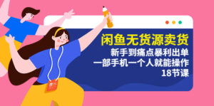 （5696期）闲鱼无货源卖货：新手到痛点暴利出单，一部手机一个人就能操作（18节课）-创客云联盟