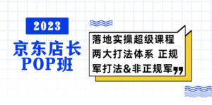 （5699期）2023京东店长·POP班 落地实操超级课程 两大打法体系 正规军&非正规军-创客云联盟
