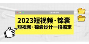 （5701期）2023短视频·锦囊，短视频·锦囊妙计一招搞定，打开流量密码！-创客云联盟