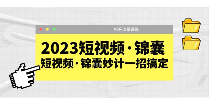 （5701期）2023短视频·锦囊，短视频·锦囊妙计一招搞定，打开流量密码！-创客云联盟