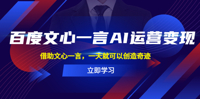 （5716期）百度·文心一言AI·运营变现，借助文心一言，一天就可以创造奇迹-创客云联盟