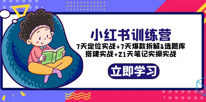 （5724期）小红书训练营：7天定位实战+7天爆款拆解+选题库搭建实战+21天笔记实操实战-创客云联盟