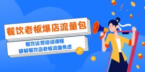 （5727期）2023餐饮老板-爆店流量包，餐饮运营培训课程，破解餐饮店老板流量焦虑-创客云联盟