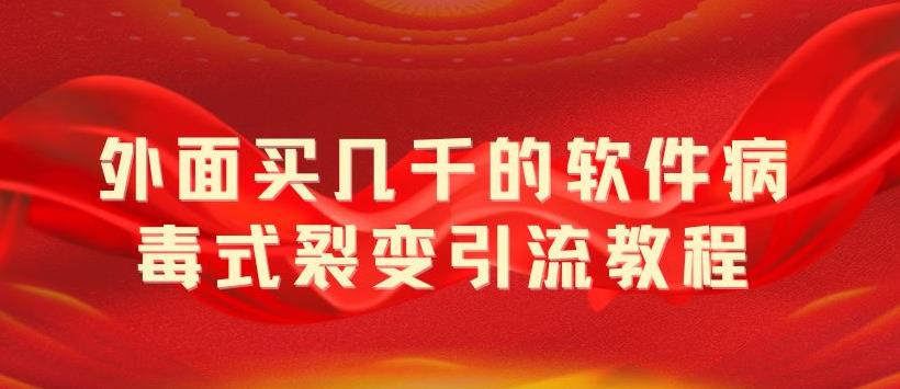 （5729期）外面卖几千的软件病毒式裂变引流教程，病毒式无限吸引精准粉丝【揭秘】-创客云联盟