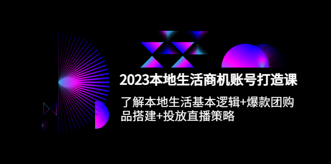 （5737期）2023本地同城生活商机账号打造课，基本逻辑+爆款团购品搭建+投放直播策略-创客云联盟