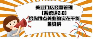 (5738期)美业门店经营管理【系统课2.0】给你讲点美业的实在干货,含资料-创客云联盟
