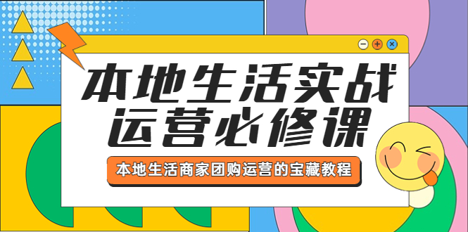 （5749期）本地生活实战运营必修课，本地生活商家-团购运营的宝藏教程-创客云联盟