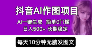 （5758期）抖音Ai作图项目 Ai手机app一键生成图片 0门槛 每天10分钟发图文 日入500+-创客云联盟