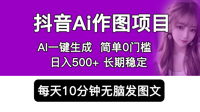 （5758期）抖音Ai作图项目 Ai手机app一键生成图片 0门槛 每天10分钟发图文 日入500+-创客云联盟