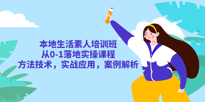（5762期）本地生活素人培训班：从0-1落地实操课程，方法技术，实战应用，案例解析-创客云联盟
