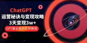 (5763期)ChatGPT运营-秘诀与变现攻略:3天变现1w+ GPT最全面的实用教程(100节课)-创客云联盟
