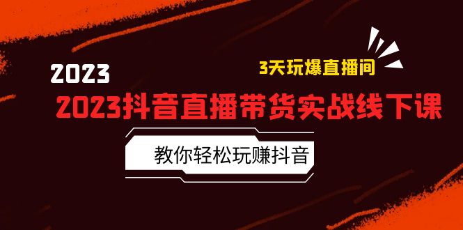 （5771期）2023抖音直播带货实战线下课：教你轻松玩赚抖音，3天玩爆·直播间！-创客云联盟