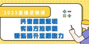 （5774期）2023直播·逻辑课，抖音底层逻辑+实操方法掌握，锻炼提升直播能力-创客云联盟