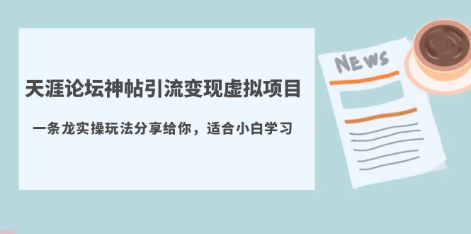 （5784期）天涯论坛神帖引流变现虚拟项目，一条龙实操玩法分享给你（教程+资源）-创客云联盟