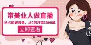 （5787期）带美业人-做直播，抢占同城流量，打造门店盈利闭环系统  从0到月销3000单-创客云联盟