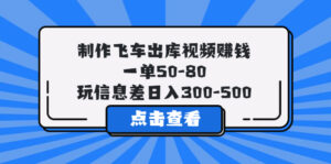 （5792期）制作飞车出库视频赚钱，一单50-80，玩信息差日入300-500-创客云联盟