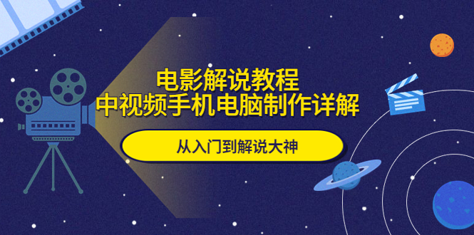 （5810期）电影解说教程，中视频手机电脑制作详解，从入门到解说大神-创客云联盟