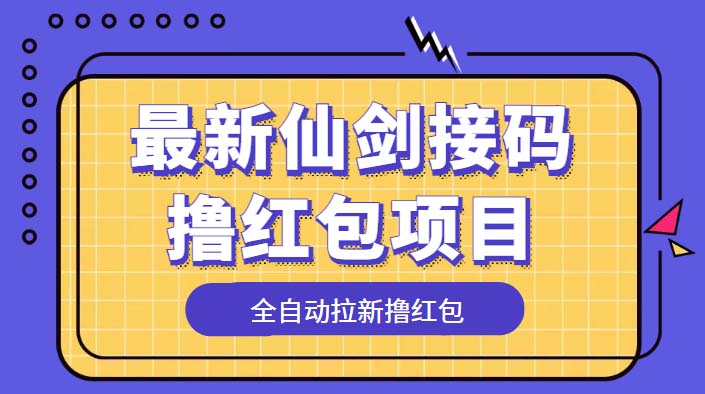 （5813期）最新仙剑接码撸红包项目，提现秒到账【软件+详细玩法教程】-创客云联盟