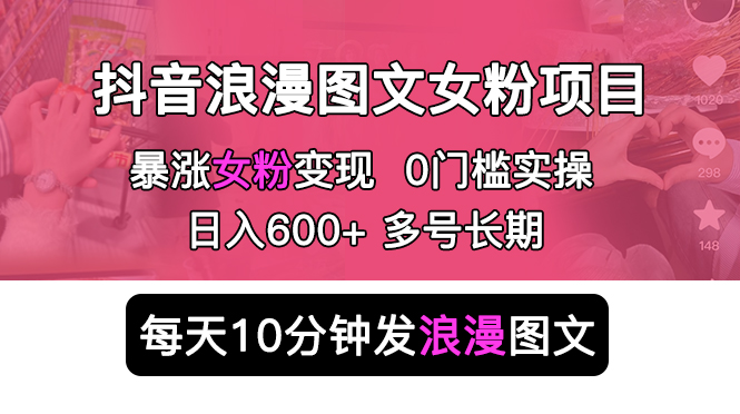 （5814期）抖音浪漫图文暴力涨女粉项目 简单0门槛 每天10分钟发图文 日入600+长期多号-创客云联盟