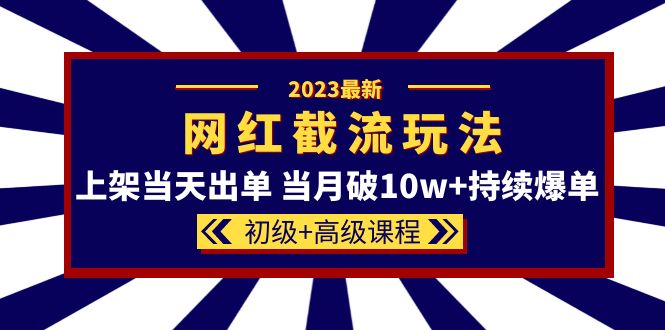（5826期）2023网红·同款截流玩法【初级+高级课程】上架当天出单 当月破10w+持续爆单-创客云联盟