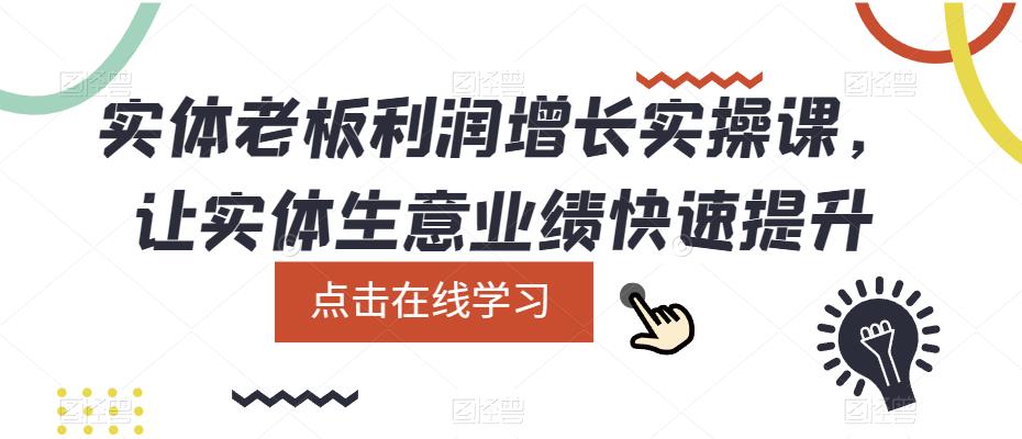 （5829期）实体老板利润-增长实战课，让实体生意业绩快速提升-创客云联盟