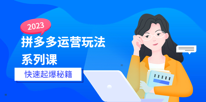 （5840期）2023拼多多运营-玩法系列课—-快速起爆秘籍【更新-25节课】-创客云联盟