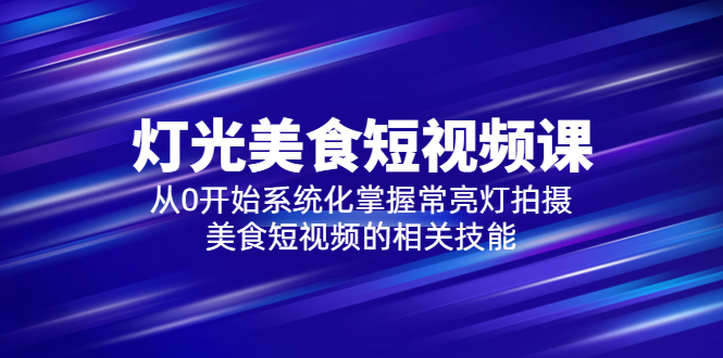（5844期）2023灯光-美食短视频课，从0开始系统化掌握常亮灯拍摄美食短视频的相关技能-创客云联盟