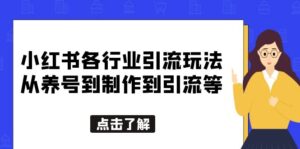 (5852期)小红书各行业引流玩法,从养号到制作到引流等,一条龙分享给你-创客云联盟