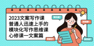 （5855期）2023文案写作课，普通人迅速上手的，模块化写作思维课（心修课一文案篇）-创客云联盟