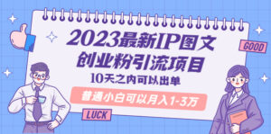 （5862期）2023最新IP图文创业粉引流项目，10天之内可以出单 普通小白可以月入1-3万-创客云联盟